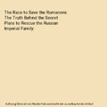 The Race to Save the Romanovs: The Truth Behind the Secret Plans to Rescue the R
