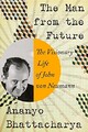 The Man from the Future: The Visionary Life of John von Neumann by Ananyo Bhatt