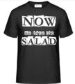 T-Shirt, mit Aufdruck: Now we have the SALAD.