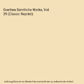 Goethes Sämtliche Werke, Vol. 29 (Classic Reprint), Johann Wolfgang von Goethe