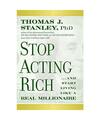 Stop Acting Rich: ...And Start Living Like A Real Millionaire, Thomas J., Ph.D. 