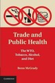 Handel und öffentliche Gesundheit: Die WTO, Tabak, Alkohol und Ernährung von Benn McGrady (DE
