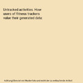 Untracked activities. How users of fitness trackers value their generated data, 