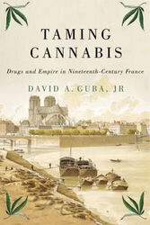 Cannabis zähmen: Drogen und Imperium im Frankreich des 19. Jahrhunderts von David A. Guba,