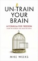 Un-train Your Brain: A formula for freedom (from the n by Weeks, Mike 1785040111