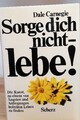 Sorge dich nicht - lebe!: Die Kunst zu einem von Ängsten und Aufregungen befreit