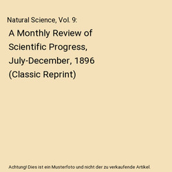 Natural Science, Vol. 9: A Monthly Review of Scientific Progress, July-December,