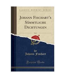 Johann Fischart's Sämmtliche Dichtungen, Vol. 2 (Classic Reprint), Johann Fisch