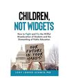 Children, Not Widgets: How to Fight and Fix the Willful Miseducation of Students