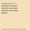 Zoological Lectures, Vol. 2: Delivered at the Royal Institution in the Years 180