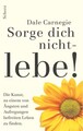 Sorge dich nicht. Lebe!: Die Kunst zu einem von Ängsten und Aufregungen  1463130