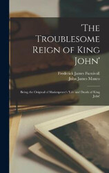'The Troublesome Reign of King John': Being the Original of Shakespeare's