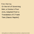Prince Charming: Or the Art of Governing Men, a Drama in Four Acts, Adapted From