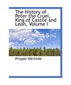 The History of Peter the Cruel, King of Castile and Leon, Volume I, Prosper Mér