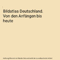 Bildatlas Deutschland. Von den Anfängen bis heute
