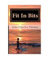 Fit In Bits: How to Stay Fit When you Have no Time to Stay Fit, Thomas Ph.D., Dr