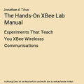 The Hands-On XBee Lab Manual: Experiments That Teach You XBee Wirelesss Communic