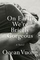 Ocean Vuong / On Earth We're Briefly Gorgeous9780525562023