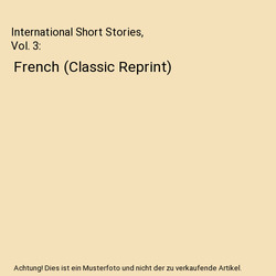 International Short Stories, Vol. 3: French (Classic Reprint), Francis J. Reynol