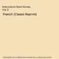 International Short Stories, Vol. 3: French (Classic Reprint), Francis J. Reynol