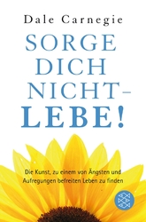 Sorge dich nicht - lebe! Die Kunst zu einem von Ängsten und Aufregungen befre...