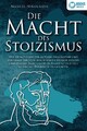 DIE MACHT DES STOIZISMUS: Wie Sie mit Hilfe der antiken Philosophie und der ...