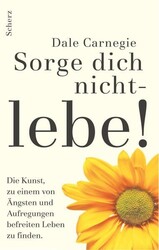 Sorge dich nicht, lebe!: Die Kunst zu einem von Ängsten und Aufregungen be 36688