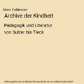 Archive der Kindheit: Pädagogik und Literatur von Sulzer bis Tieck, Marc Feldme