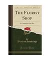 The Florist Shop: A Comedy in One Act (Classic Reprint), Winifred Hawkridge