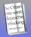 Der Osten: eine westdeutsche Erfindung Dirk Oschmann