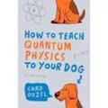 How to Teach Quantum Physics to Your Dog - Chad Orzel, Taschenbuch