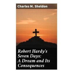 Robert Hardy's Seven Days: A Dream and Its Consequences - Charles M. Sheldon, Taschenbuch